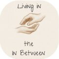 A pencil deawing of two hands not quite touching, with a space between the top and bottom palm. The words say "Living in the In Between"